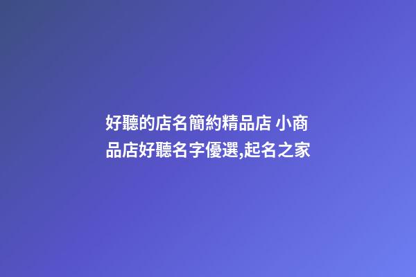 好聽的店名簡約精品店 小商品店好聽名字優選,起名之家-第1張-店鋪起名-玄機派
